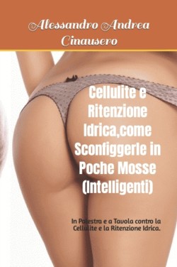 Cellulite e Ritenzione Idrica, come Sconfiggerle in Poche Mosse (Intelligenti)