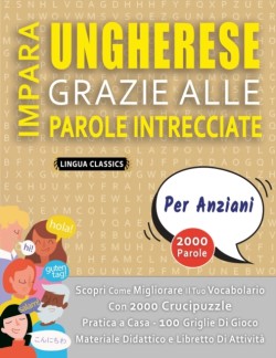 IMPARA UNGHERESE GRAZIE ALLE PAROLE INTRECCIATE - PER ANZIANI - Scopri Come Migliorare Il Tuo Vocabolario Con 2000 Crucipuzzle e Pratica a Casa - 100 Griglie Di Gioco - Materiale Didattico e Libretto Di Attività