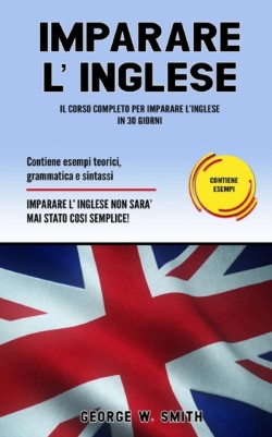 Imparare L' Inglese Il corso completo per imparare l'inglese in 30 giorni. Contiene esempi teorici, grammatica e sintassi. Imparare l'inglese non e mai stato cosi semplice!