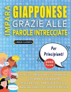 IMPARA GIAPPONESE GRAZIE ALLE PAROLE INTRECCIATE - PER PRINCIPIANTI - Scopri Come Migliorare Il Tuo Vocabolario Con 2000 Crucipuzzle e Pratica a Casa - 100 Griglie Di Gioco - Materiale Didattico e Libretto Di Attività