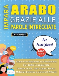 IMPARA ARABO GRAZIE ALLE PAROLE INTRECCIATE - PER PRINCIPIANTI - Scopri Come Migliorare Il Tuo Vocabolario Con 2000 Crucipuzzle e Pratica a Casa - 100 Griglie Di Gioco - Materiale Didattico e Libretto Di Attività