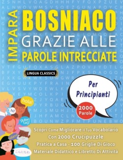 IMPARA BOSNIACO GRAZIE ALLE PAROLE INTRECCIATE - PER PRINCIPIANTI - Scopri Come Migliorare Il Tuo Vocabolario Con 2000 Crucipuzzle e Pratica a Casa - 100 Griglie Di Gioco - Materiale Didattico e Libretto Di Attività