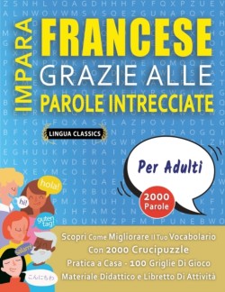 IMPARA FRANCESE GRAZIE ALLE PAROLE INTRECCIATE - PER ADULTI - Scopri Come Migliorare Il Tuo Vocabolario Con 2000 Crucipuzzle e Pratica a Casa - 100 Griglie Di Gioco - Materiale Didattico e Libretto Di Attività