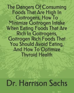 Dangers Of Consuming Foods That Are High In Goitrogens, How To Minimize Goitrogen Intake When Eating Foods That Are Rich In Goitrogens, Goitrogen Rich Foods That You Should Avoid Eating, And How To Optimize Thyroid Health