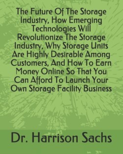 Future Of The Storage Industry, How Emerging Technologies Will Revolutionize The Storage Industry, Why Storage Units Are Highly Desirable Among Customers, And How To Earn Money Online So That You Can Afford To Launch Your Own Storage Facility Business