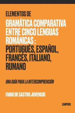 Elementos de Gramática Comparativa entre Cinco Lenguas Románicas Portugues, Espanol, Frances, Italiano, Rumano - una guia para la intecomprension