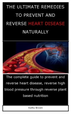 Ultimate Remedies to Prevent and Reverse Heart Disease Naturally