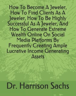 How To Become A Jeweler, How To Find Clients As A Jeweler, How To Be Highly Successful As A Jeweler, And How To Generate Extreme Wealth Online On Social Media Platforms By Frequently Creating Ample Lucrative Income Generating Assets