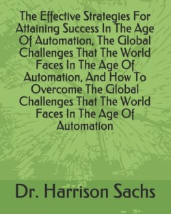 Effective Strategies For Attaining Success In The Age Of Automation, The Global Challenges That The World Faces In The Age Of Automation, And How To Overcome The Global Challenges That The World Faces In The Age Of Automation