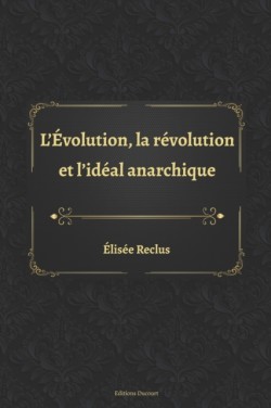 L'Evolution, la revolution et l'ideal anarchique