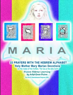 MARIA 22 PRAYERS WITH THE HEBREW ALPHABET Holy Mother Mary Marian Devotions In the Name of the Father, The Son & the Holy Spirit Divine Hebrew Learning