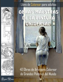OBRAS MAESTRAS DE LA PINTURA UNIVERSAL. LIBRO DE COLOREAR PARA ADULTOS. 40 Obras de Arte para Colorear de Grandes Pintores del Mundo.