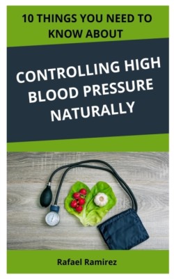 10 Things You Need to Know about Controlling High Blood Pressure Naturally