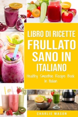 Libro di Ricette Frullato Sano In italiano/ Healthy Smoothie Recipe Book In Italian