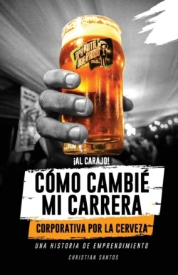 ¡Al Carajo! Cómo Cambié Mi Carrera Corporativa Por La Cerveza