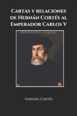 Cartas y relaciones de Hernan Cortes al Emperador Carlos V