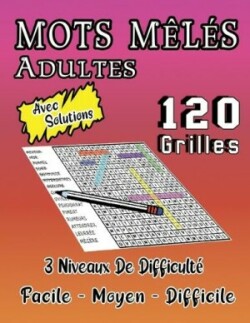 Mots Mêlés Adultes, 120 Grilles Avec Solutions, 3 Niveaux De Difficulté, Facile - Moyen - Difficile