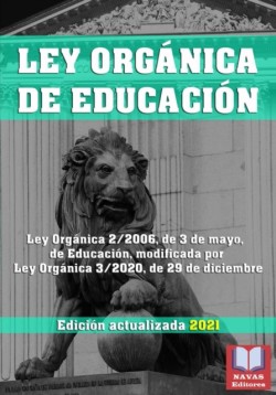 LEY ORGANICA DE EDUCACION. Edicion actualizada 2021. Ley Organica 2/2006, de 3 de mayo, de Educacion, modificada por Ley Organica 3/2020, de 29 de diciembre.
