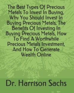 Best Types Of Precious Metals To Invest In Buying, Why You Should Invest In Buying Precious Metals, The Benefits Of Investing In Buying Precious Metals, How To Find A Worthwhile Precious Metals Investment, And How To Generate Wealth Online