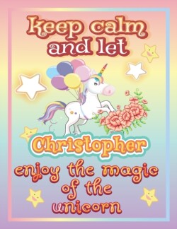 keep calm and let Christopher enjoy the magic of the unicorn