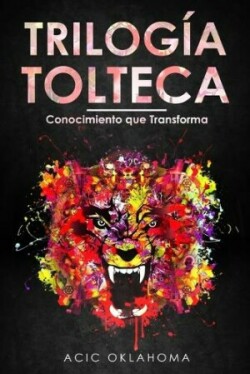 Trilogía Tolteca Recopilacion de tres obras fundamentales para comprender la Cosmovision Tolteca, trascender nuestros condicionamientos y alcanzar el exito personal.