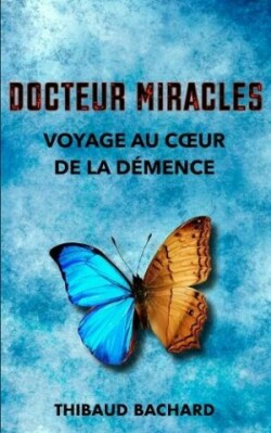 Docteur Miracles Voyage au coeur de la démence