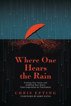 Where One Hears the Rain Finding Your Voice and Crafting Your Story, from Inspiration to Publication
